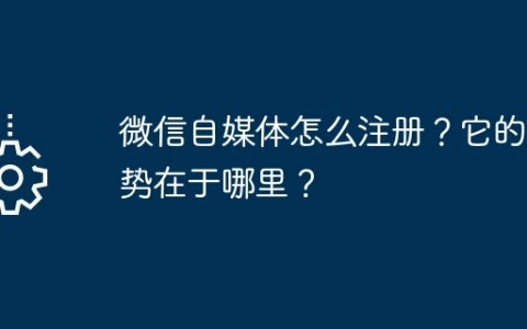 微信自媒体怎么注册？它的优势在于哪里？