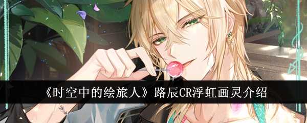 《时空中的绘旅人》路辰CR浮虹画灵介绍