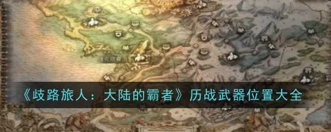 《歧路旅人:大陆的霸者》历战武器位置大全插图 《歧路旅人:大陆的霸者》历战武器位置大全
