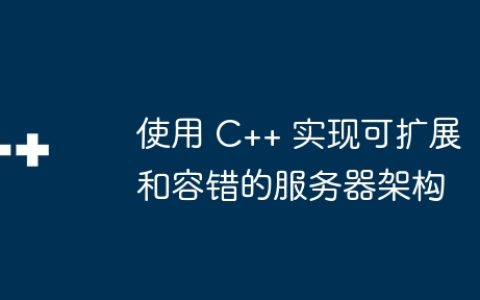 使用 C++ 实现可扩展和容错的服务器架构