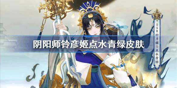 阴阳师铃彦姬点水青绿皮肤怎么样 具体一览