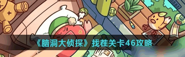 脑洞大侦探找茬关卡46攻略 具体一览