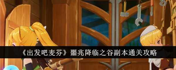 《出发吧麦芬》噩兆降临之谷副本通关攻略插图 《出发吧麦芬》噩兆降临之谷副本通关攻略