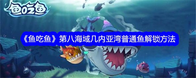 《鱼吃鱼》第八海域几内亚湾普通鱼解锁方法
