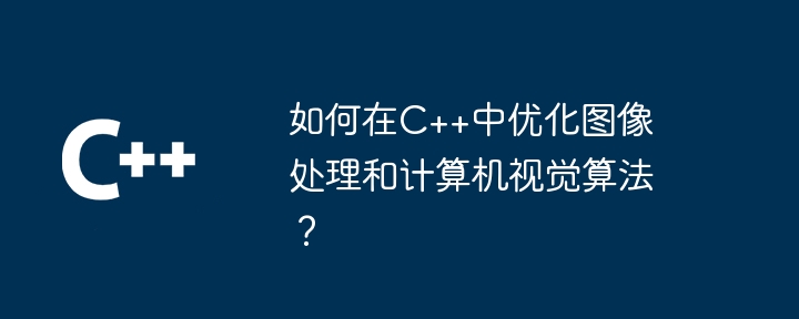 如何在C++中优化图像处理和计算机视觉算法？