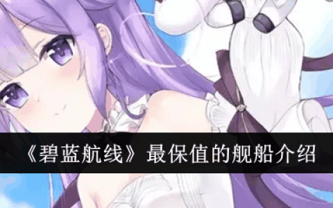 《碧蓝航线》最保值的舰船介绍