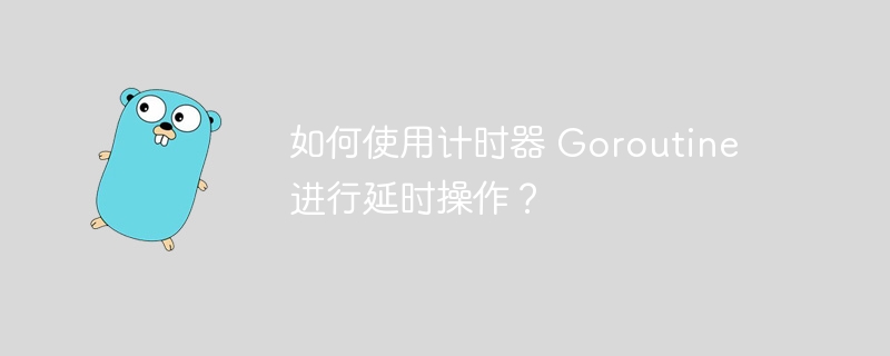 如何使用计时器 Goroutine 进行延时操作?插图 如何使用计时器 Goroutine 进行延时操作?