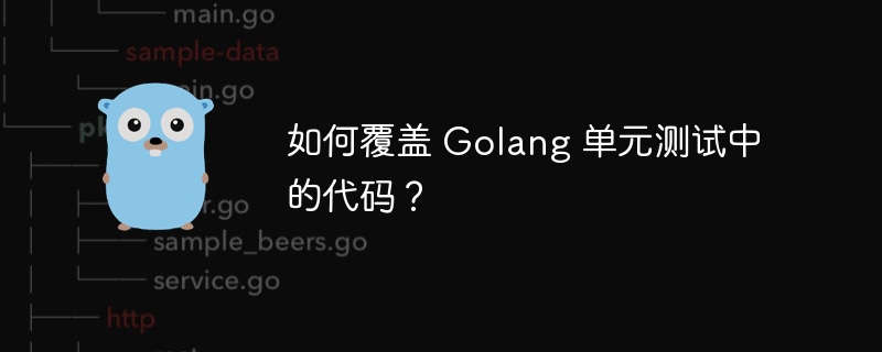 如何覆盖 Golang 单元测试中的代码？