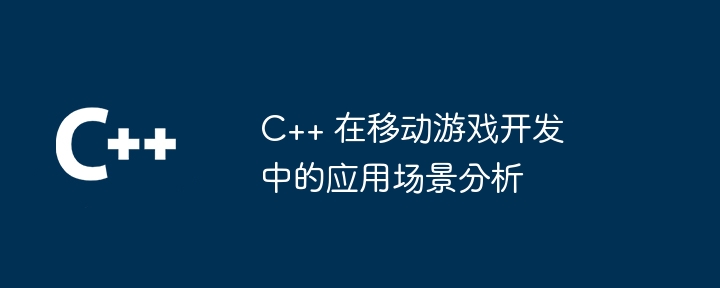 C++ 在移动游戏开发中的应用场景分析