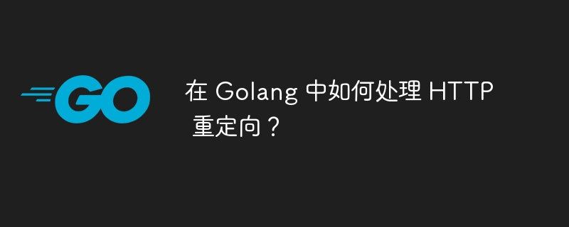 在 Golang 中如何处理 HTTP 重定向?插图 在 Golang 中如何处理 HTTP 重定向?