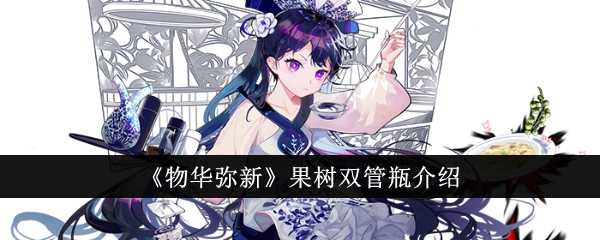 《物华弥新》果树双管瓶介绍插图 《物华弥新》果树双管瓶介绍