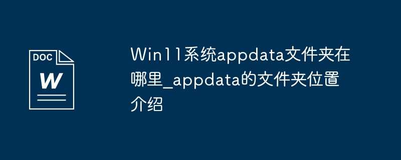 Win11系统appdata文件夹在哪里？appdata的文件夹位置介绍