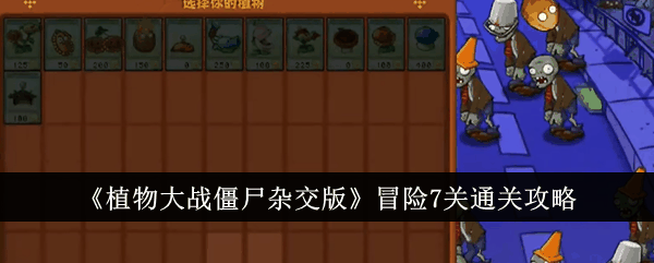 《植物大战僵尸杂交版》冒险7关通关攻略插图 《植物大战僵尸杂交版》冒险7关通关攻略