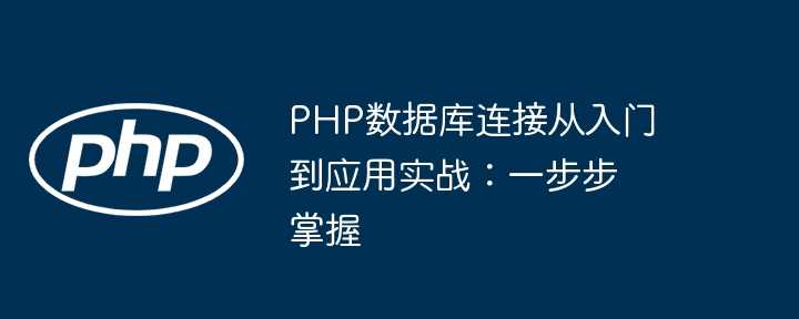 PHP数据库连接从入门到应用实战:一步步掌握插图 PHP数据库连接从入门到应用实战:一步步掌握