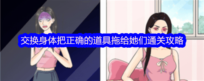《整个活吧》交换身体把正确的道具拖给她们通关攻略