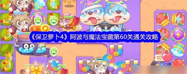 《保卫萝卜4》阿波与魔法宝藏第60关通关攻略插图 《保卫萝卜4》阿波与魔法宝藏第60关通关攻略