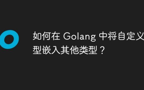 如何在 Golang 中将自定义类型嵌入其他类型？