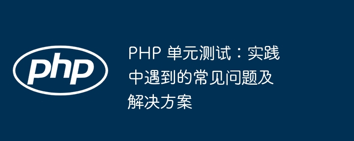 PHP 单元测试:实践中遇到的常见问题及解决方案插图 PHP 单元测试:实践中遇到的常见问题及解决方案