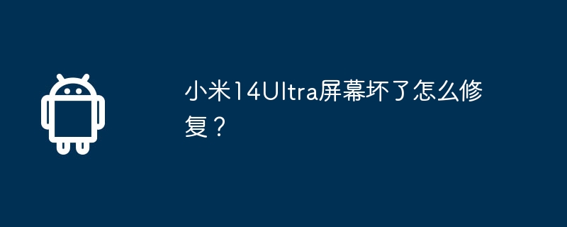 小米14ultra屏幕坏了怎么修复？