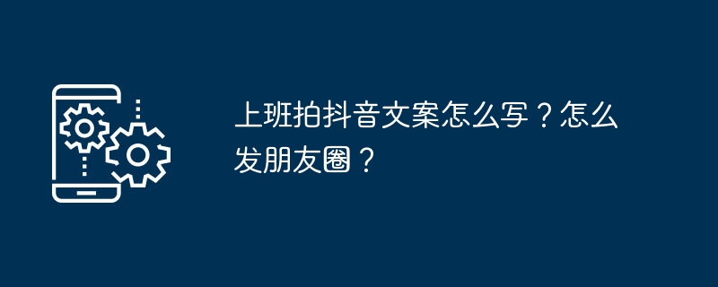 上班拍抖音文案怎么写?怎么发朋友圈?插图 上班拍抖音文案怎么写?怎么发朋友圈?