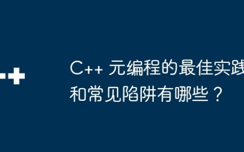 C++ 元编程的最佳实践和常见陷阱有哪些？