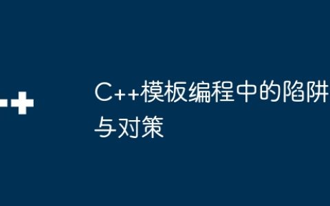 C++模板编程中的陷阱与对策