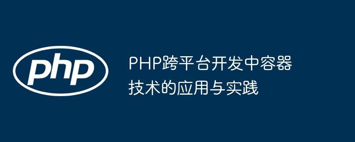 PHP跨平台开发中容器技术的应用与实践插图 PHP跨平台开发中容器技术的应用与实践