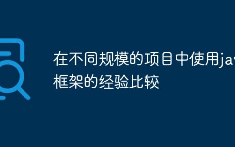 在不同规模的项目中使用java框架的经验比较