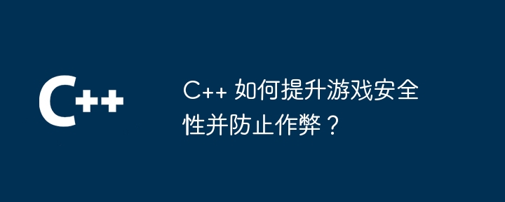C++ 如何提升游戏安全性并防止作弊?插图 C++ 如何提升游戏安全性并防止作弊?