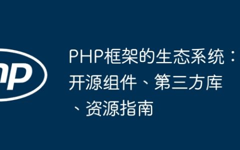 PHP框架的生态系统：开源组件、第三方库、资源指南