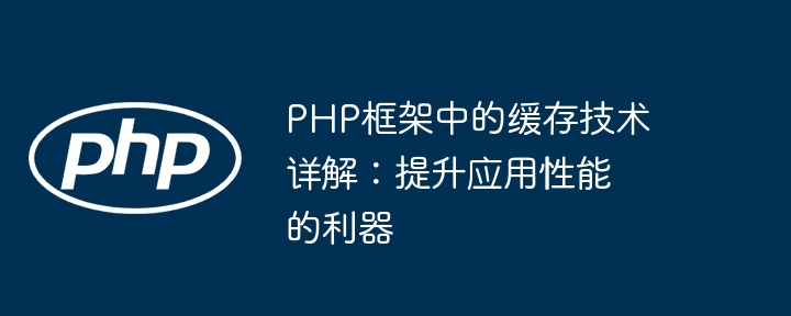 PHP框架中的缓存技术详解:提升应用性能的利器插图 PHP框架中的缓存技术详解:提升应用性能的利器
