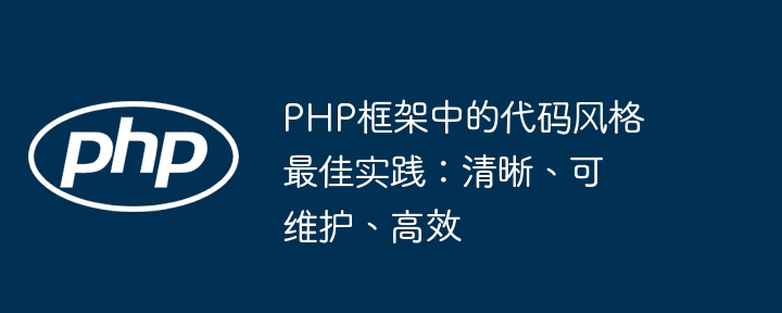 PHP框架中的代码风格最佳实践:清晰、可维护、高效插图 php框架中的代码风格最佳实践:清晰、可维护、高效