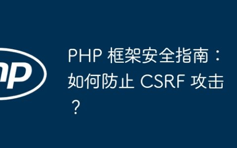 PHP 框架安全指南：如何防止 CSRF 攻击？