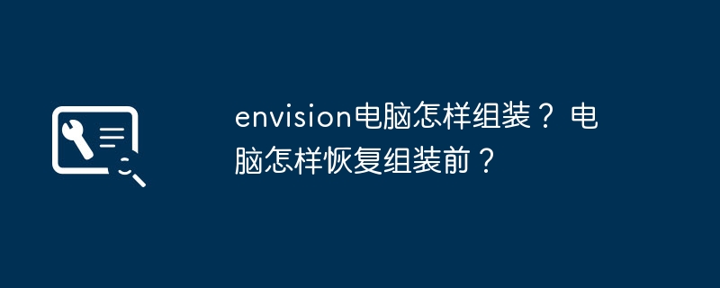 envision电脑怎样组装？ 电脑怎样恢复组装前？