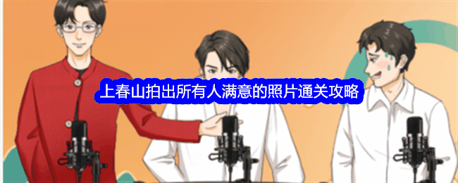 《整个活吧》上春山拍出所有人满意的照片通关攻略插图 《整个活吧》上春山拍出所有人满意的照片通关攻略