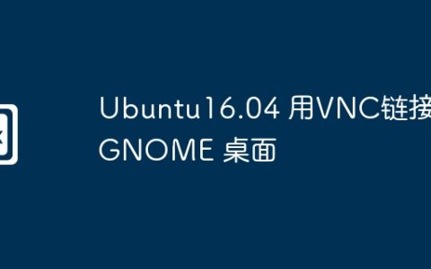 Ubuntu16.04 用VNC链接 GNOME 桌面