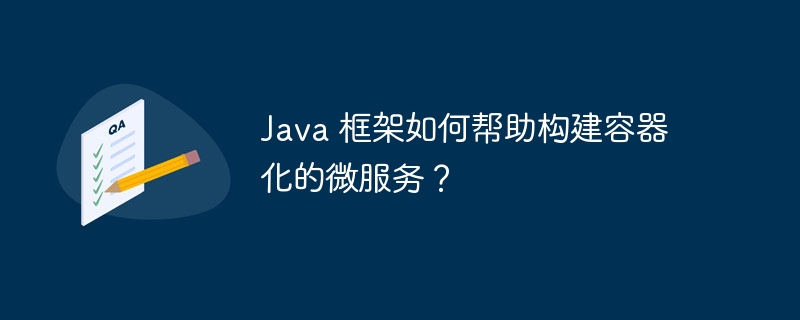 Java 框架如何帮助构建容器化的微服务？