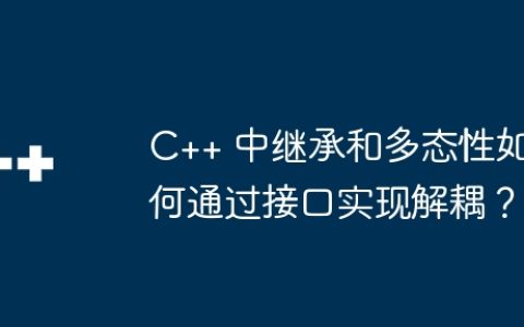 C++ 中继承和多态性如何通过接口实现解耦？