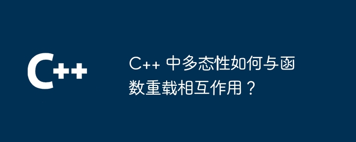 C++ 中多态性如何与函数重载相互作用？