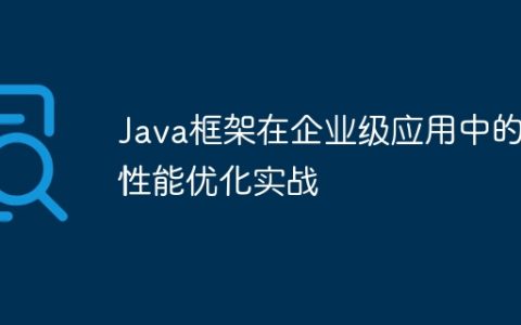 Java框架在企业级应用中的性能优化实战