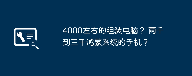 4000左右的组装电脑? 两千到三千鸿蒙系统的手机?插图 4000左右的组装电脑? 两千到三千鸿蒙系统的手机?