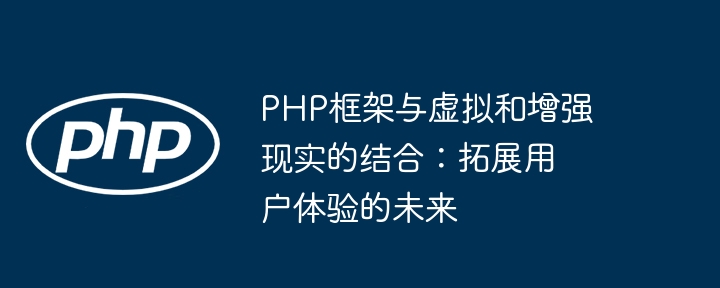 PHP框架与虚拟和增强现实的结合:拓展用户体验的未来插图 PHP框架与虚拟和增强现实的结合:拓展用户体验的未来