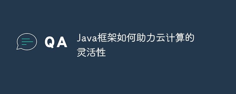 Java框架如何助力云计算的灵活性插图 Java框架如何助力云计算的灵活性