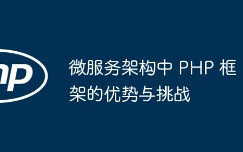 微服务架构中 PHP 框架的优势与挑战
