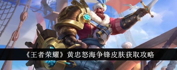 《王者荣耀》黄忠怒海争锋皮肤获取攻略插图 《王者荣耀》黄忠怒海争锋皮肤获取攻略