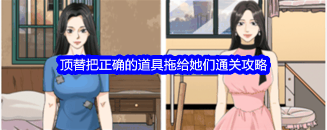 《整个活吧》顶替把正确的道具拖给她们通关攻略插图 《整个活吧》顶替把正确的道具拖给她们通关攻略