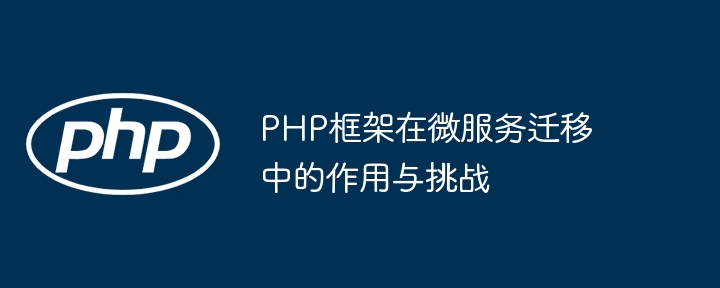 PHP框架在微服务迁移中的作用与挑战插图 PHP框架在微服务迁移中的作用与挑战
