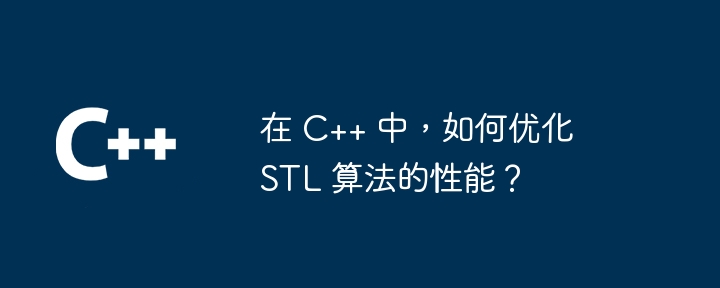 在 C++ 中,如何优化 STL 算法的性能?插图 在 C++ 中,如何优化 STL 算法的性能?