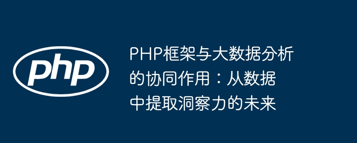 PHP框架与大数据分析的协同作用:从数据中提取洞察力的未来插图 PHP框架与大数据分析的协同作用:从数据中提取洞察力的未来