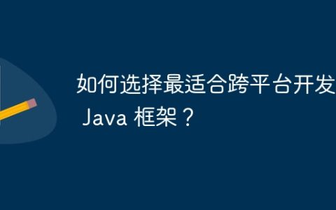 如何选择最适合跨平台开发的 Java 框架？